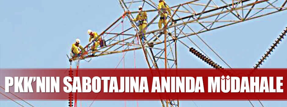 PKK’nın sabotajına anında müdahale