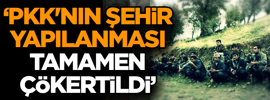 ‘PKK'nın şehir yapılanması tamamen çökertildi’