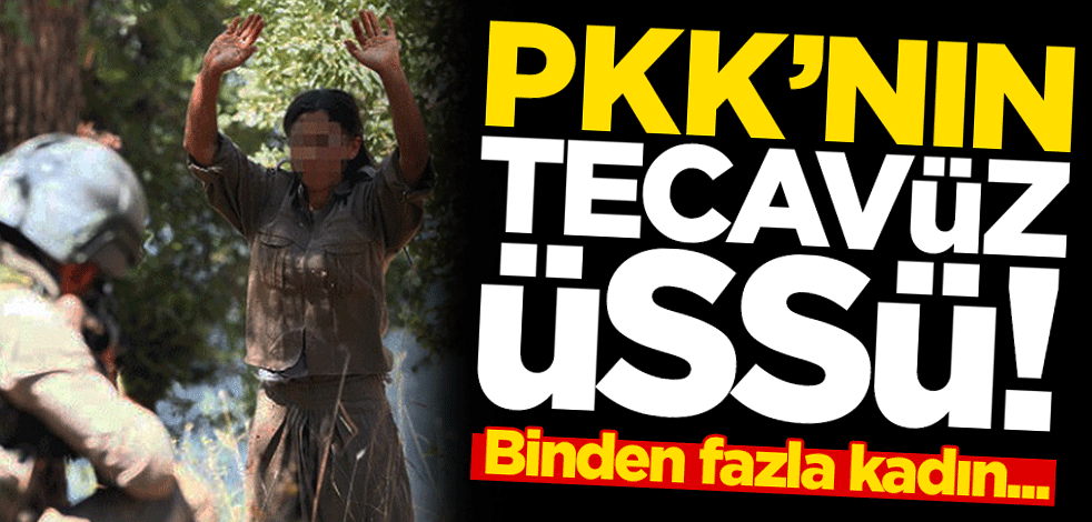 PKK'nın tecavüz üssü! Bugüne kadar binden fazla kadın kaçtı