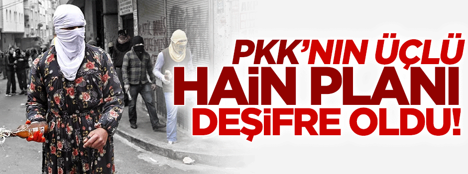 PKK'nın üçlü hain planı deşifre oldu!