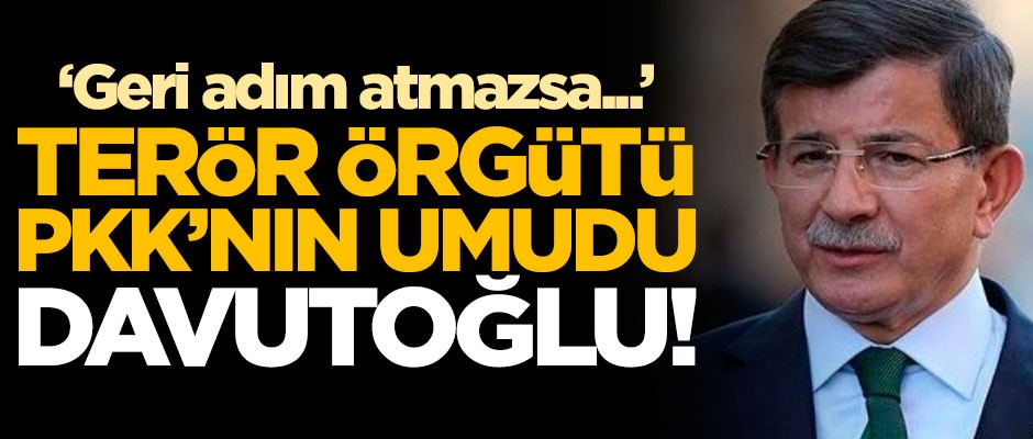 PKK'nın umudu Ahmet Davutoğlu! "Geri adım atmazsa..."