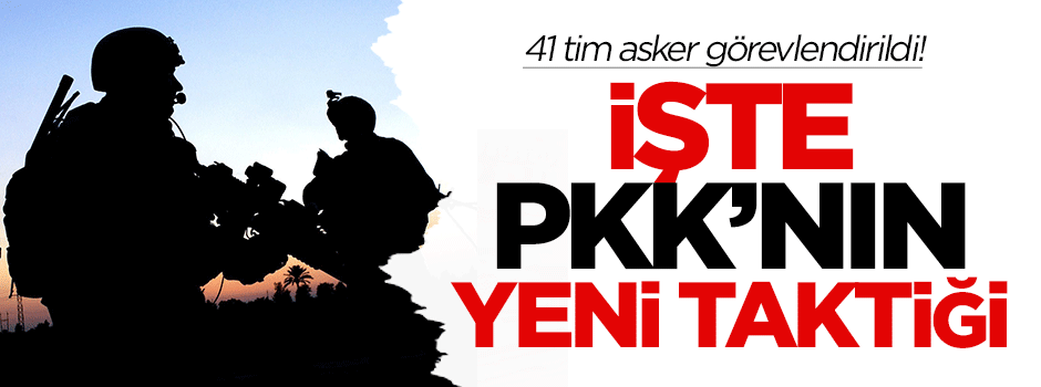 PKK'nın yeni taktiğine karşı 41 tim asker görevlendirildi