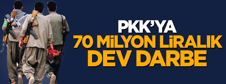 PKK'ya 70 milyon liralık dev darbe
