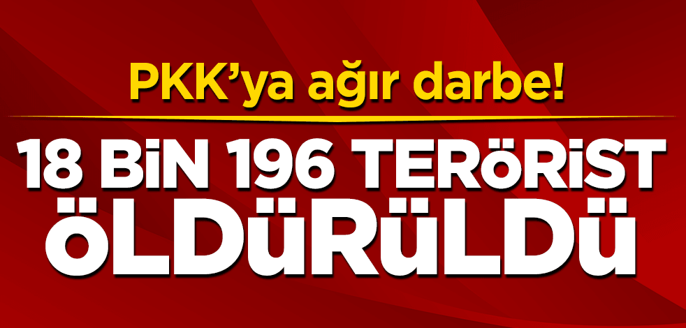 PKK'ya ağır darbe! 18 bin 196 terörist öldürüldü