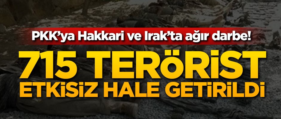 PKK'ya ağır darbe! 715 terörist etkisiz hale getirildi