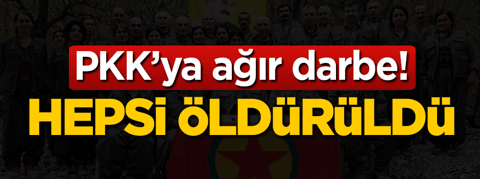 PKK'ya ağır darbe! Hepsi öldürüldü