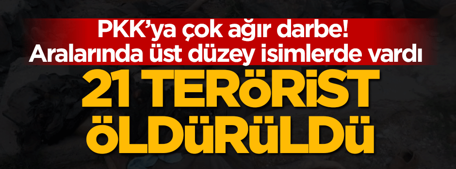 PKK'ya çok ağır darbe! 21 terörist öldürüldü