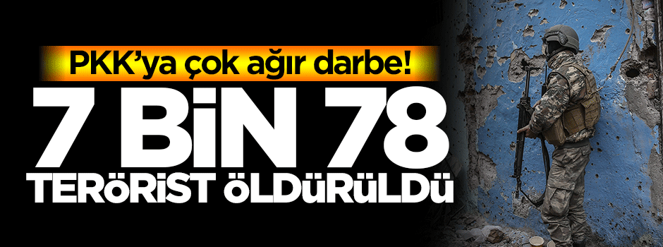 PKK'ya çok ağır darbe! 7 bin 78 terörist öldürüldü