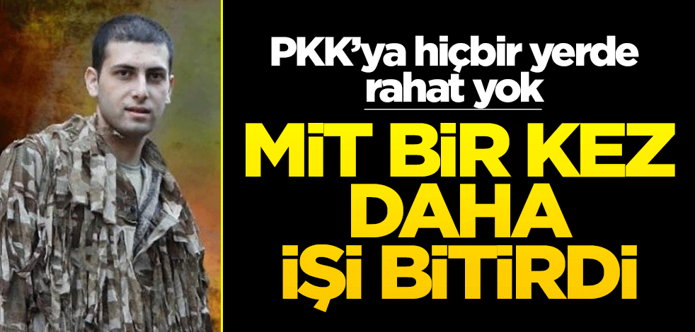 PKK’ya hiçbir yerde rahat yok! MİT bir kez daha işi bitirdi
