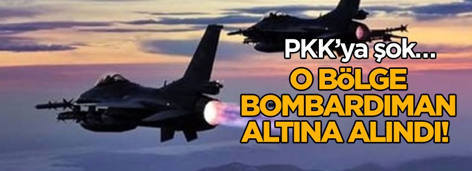 PKK’ya şok… O bölge bombardıman altına alındı!