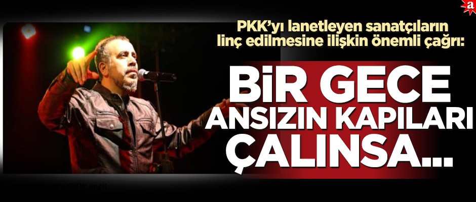 PKK'yı lanetleyen sanatçıların linç edilmesine ilişkin önemli çağrı: Bir gece ansızın kapıları çalınsa...