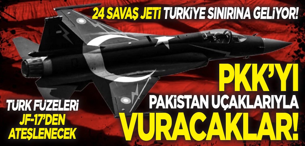 PKK'yı Pakistan uçaklarıyla vuracaklar! 24 savaş jeti Türkiye sınırına geliyor!