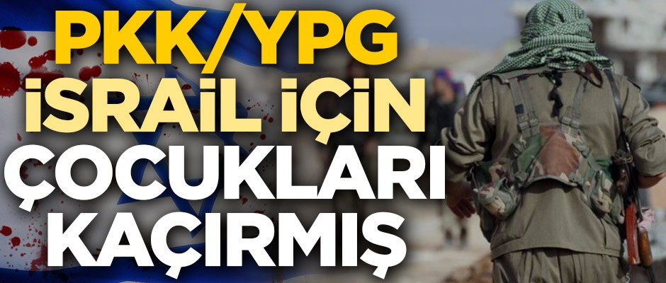 PKK/YPG, İsrail için çocukları kaçırmış