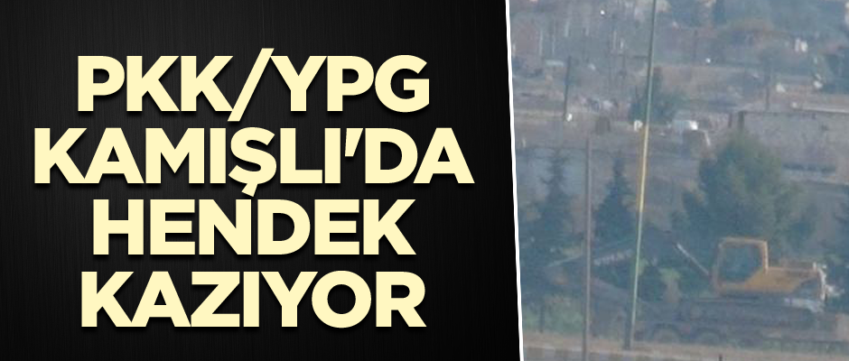 PKK/YPG Kamışlı'da hendek kazıyor