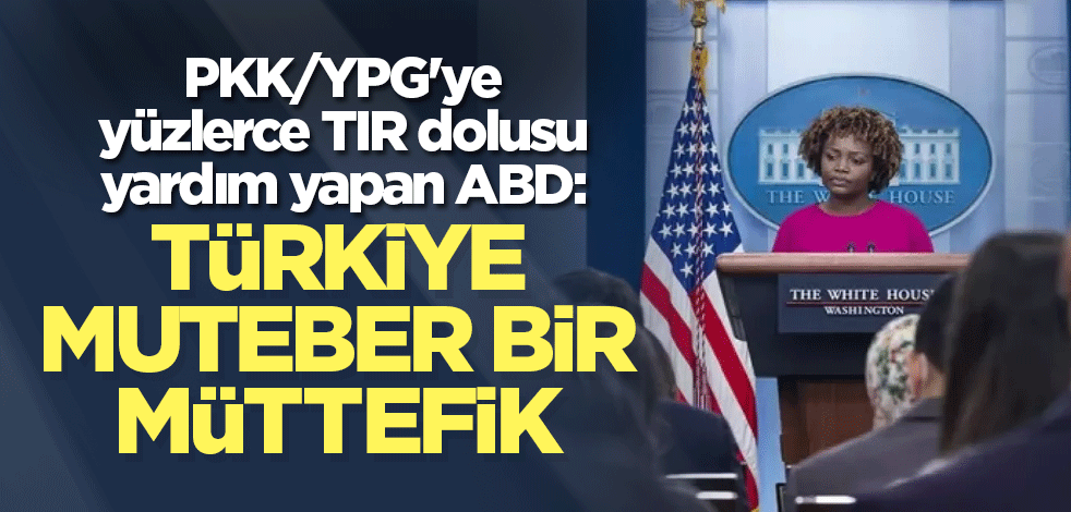 PKK/YPG'ye TIR dolusu yardım yapan ABD: Türkiye muteber bir müttefik