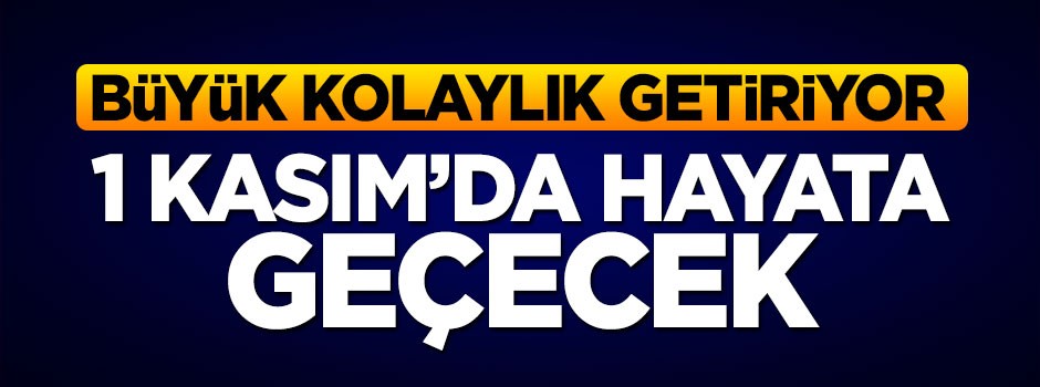 Büyük kolaylık getiriyor! 1 Kasım’da hayata geçecek
