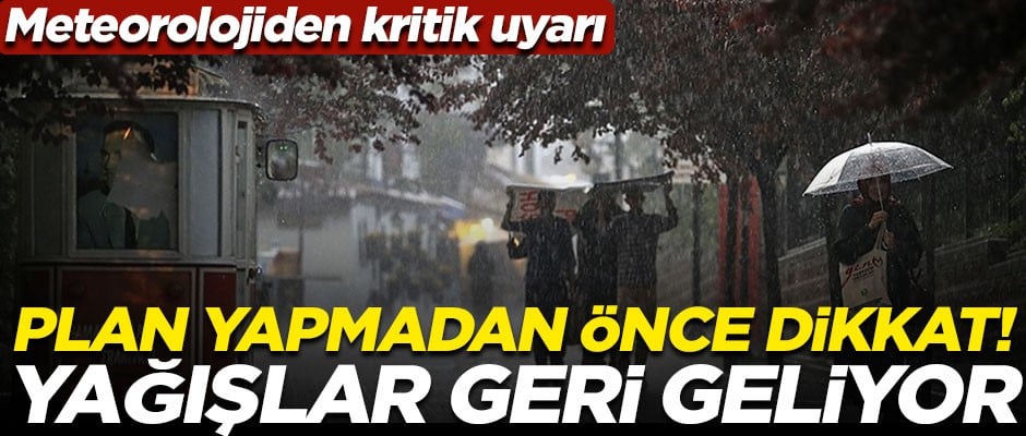 Plan yapmadan önce dikkat edin! Meteoroloji uyardı, yağışlar geri geliyor