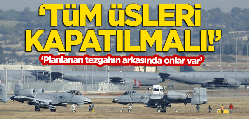 "Planlanan tezgahın arkasında NATO ve ABD var! Tüm üsleri kapatılmalı!"