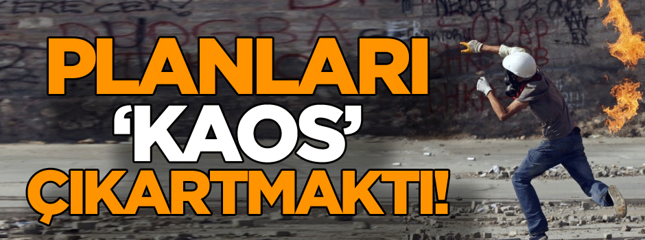 Planları ‘Kaos’ çıkartmaktı!