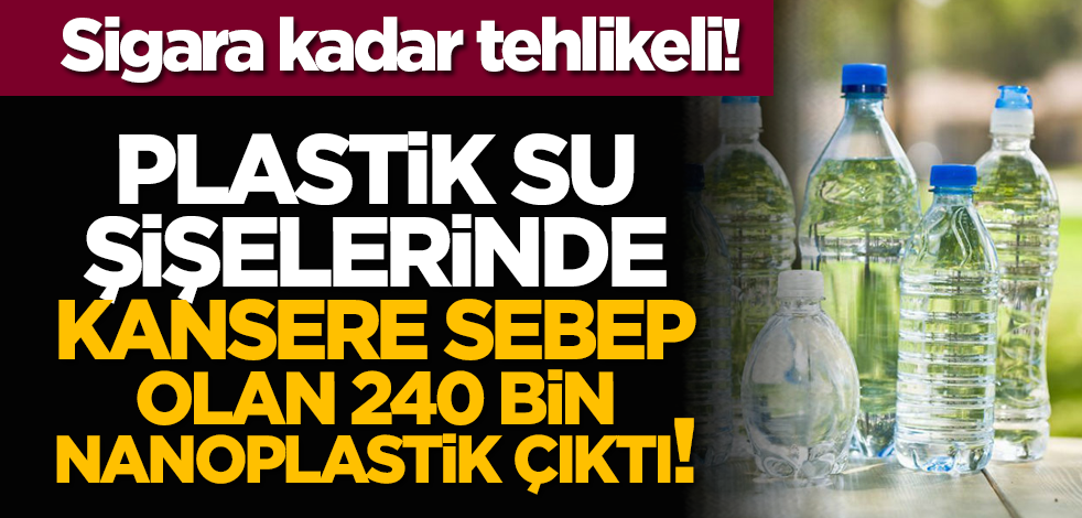 Plastik su şişelerinde kansere sebep olan 240 bin nanoplastik çıktı!