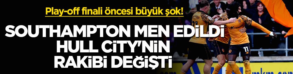 Play-off finali öncesi büyük şok! Southampton men edildi, Hull City'nin rakibi değişti