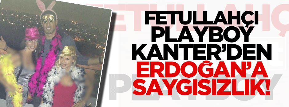 'Playboy' Kanter'den Erdoğan'a saygısızlık!