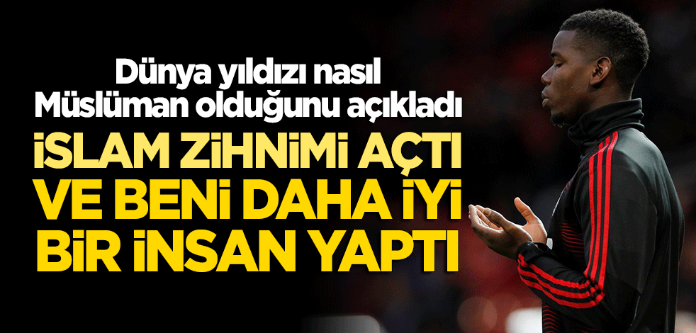 Pogba nasıl Müslüman olduğunu anlattı: İslamiyet zihnimi açtı ve beni daha iyi bir insan yaptı
