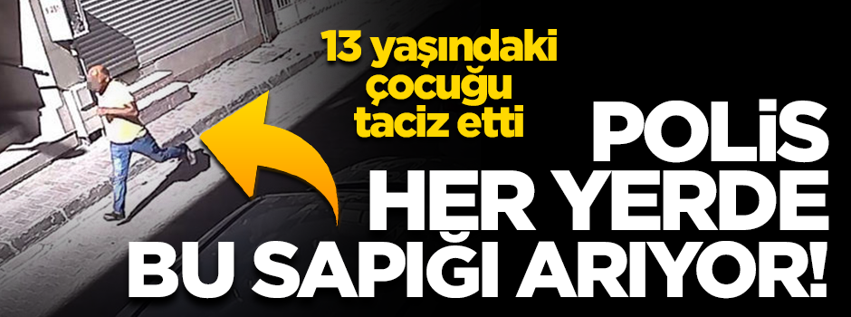 Polis 13 yaşındaki çocuğu taciz eden bu sapığı her yerde arıyor!