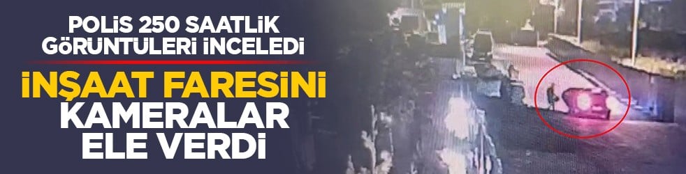 Polis 250 saatlik görüntüleri inceledi: İnşaat faresini kameralar ele verdi