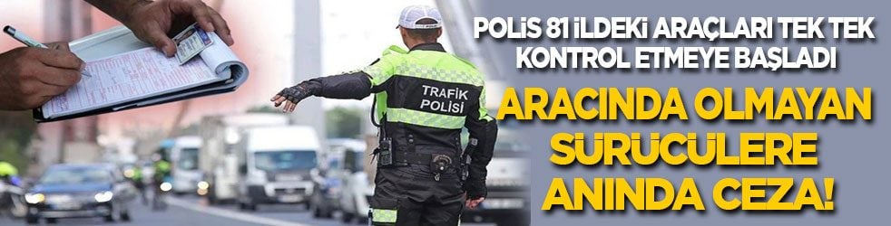 Polis 81 ilde araçları tek tek kontrol etmeye başladı! Aracında olmayan sürücülere anında ceza! 