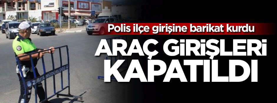 Polis Akçay girişine barikat kurdu
