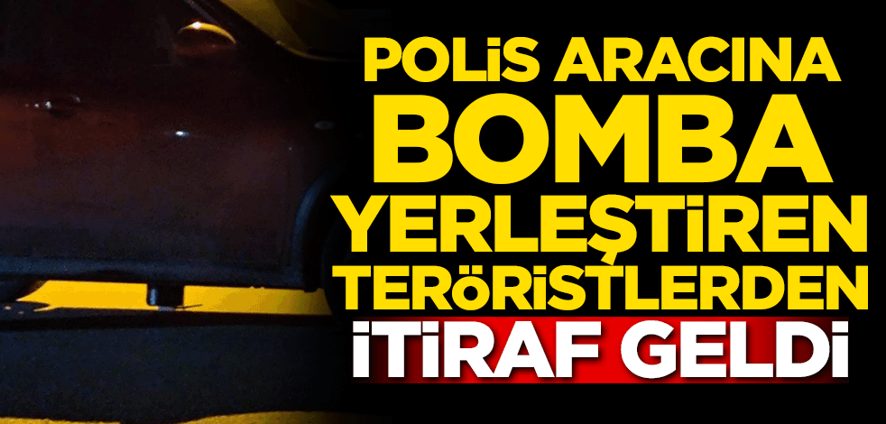 Polis aracına bomba yerleştiren teröristlerden itiraf geldi