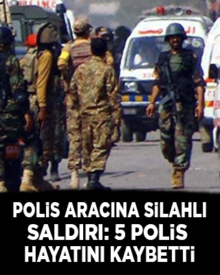 Polis aracına silahlı saldırı: 5 polis hayatını kaybetti