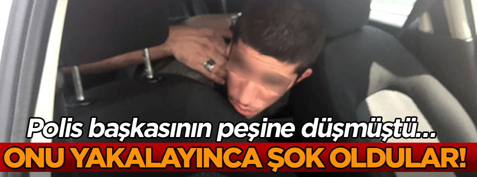 Polis başkasının peşine düşmüştü… Onu yakalayınca şok oldular!