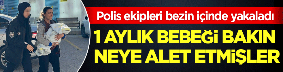 Polis ekipleri bezin içinde yakaladı: 1 aylık bebeği bakın neye alet etmişler!