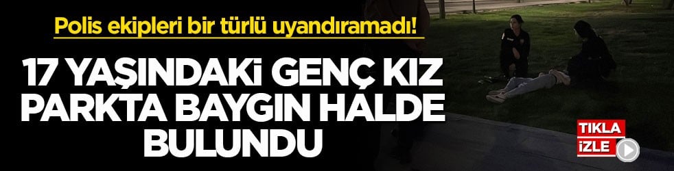 Polis ekipleri bir türlü uyandıramadı! 17 yaşındaki genç kız parkta baygın halde bulundu
