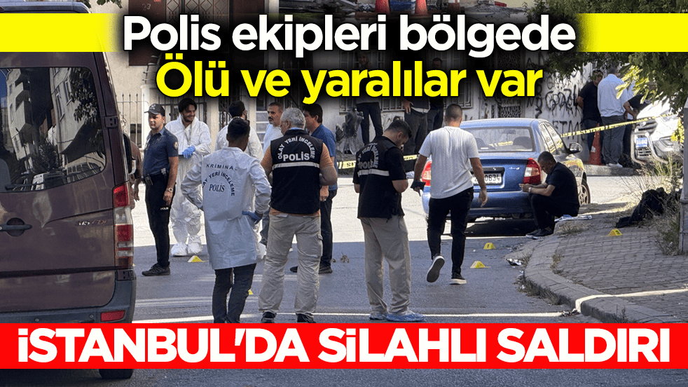 Polis ekipleri bölgede! Ölü ve yaralılar var… İstanbul'da silahlı saldırı
