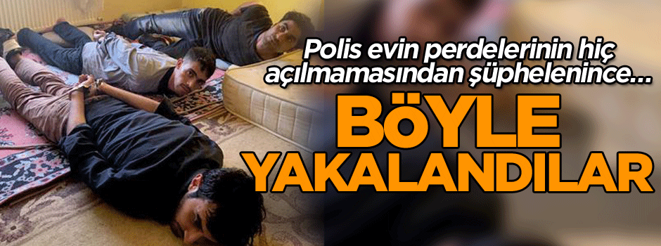 Polis evin perdelerinin hiç açılmamasından şüphelenince… Böyle yakalandılar
