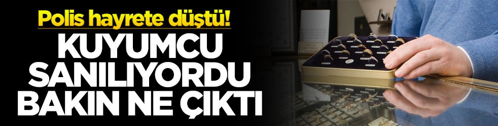 Polis hayrete düştü! Kuyumcu sanılıyordu bakın ne çıktı