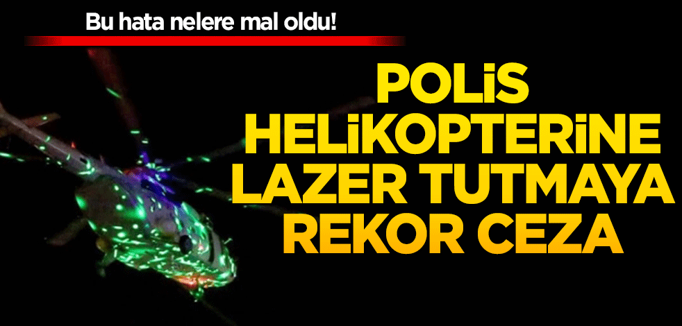 Polis helikopterine lazer tutmaya rekor ceza!