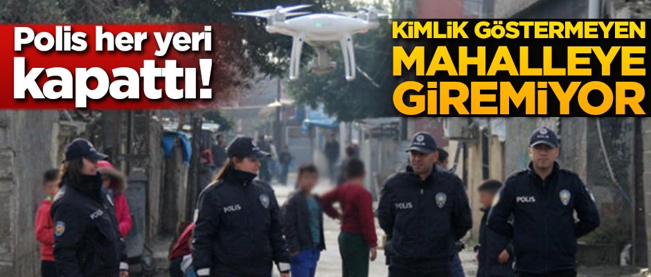 Polis her yeri kapattı! Kimlik göstermeyen mahalleye giremiyor