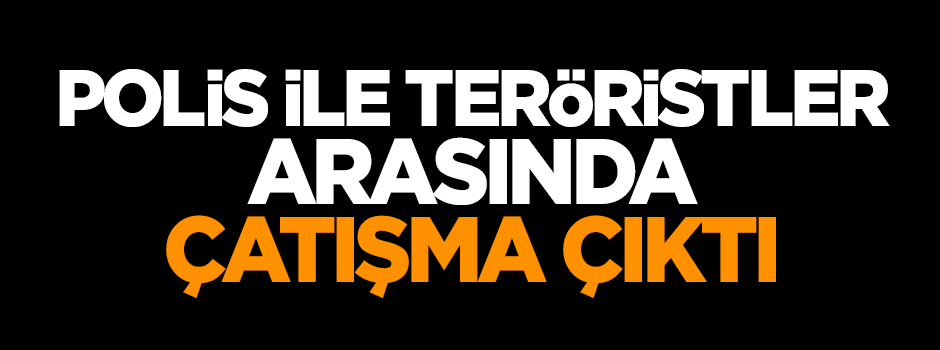 Polis ile teröristler arasında çatışma!