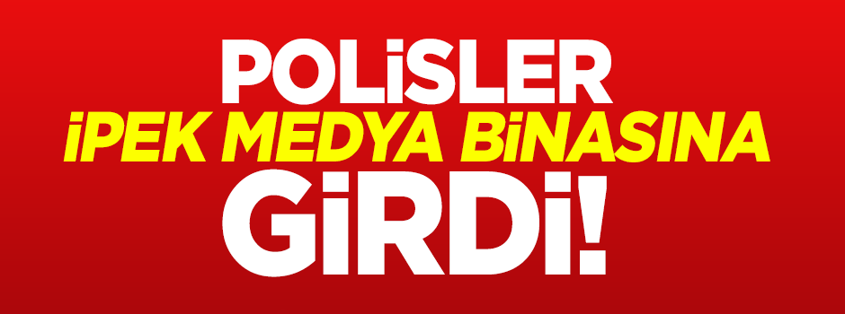 Polis İpek Medya binasına girdi!