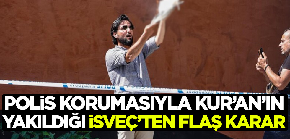 Polis korumasıyla Kur'an-ı Kerim'in yakıldığı İsveç'ten flaş karar!