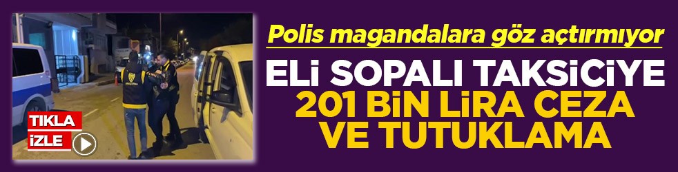 Polis magandalara göz açtırmıyor Sopalı taksiciye 201 bin lira ceza ve tutuklama