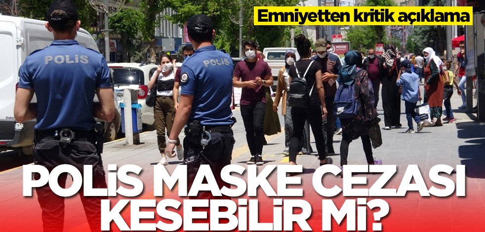 Polis maske cezası kesebilir mi? Emniyetten kritik açıklama