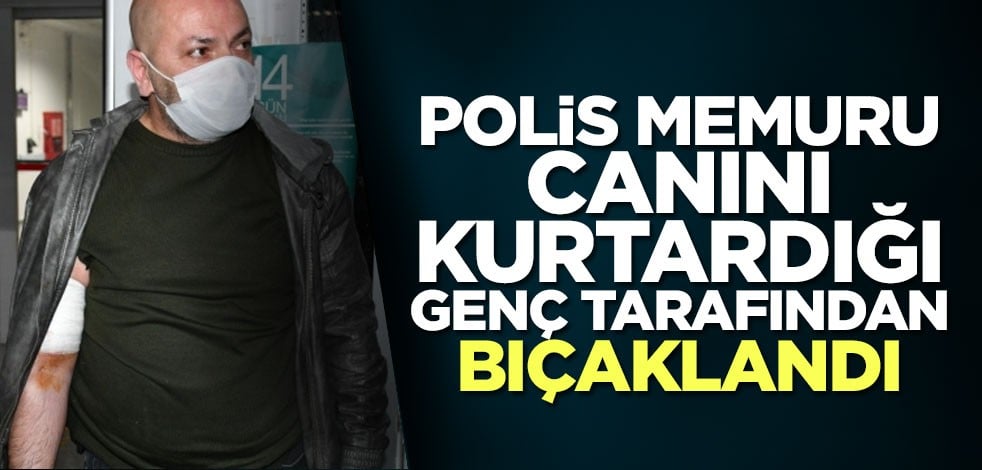 Polis memuru, canını kurtardığı genç tarafından bıçaklandı