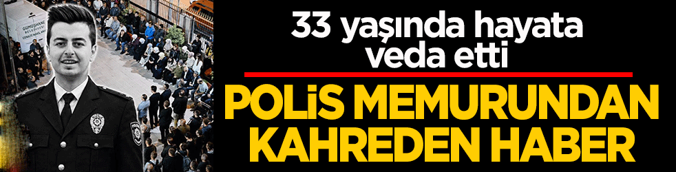 Polis memuru Osman Özer’den kahreden haber! 33 yaşında hayata veda etti