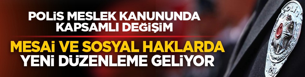 Polis meslek kanununda kapsamlı değişim: Mesai ve sosyal haklarda yeni düzenleme geliyor