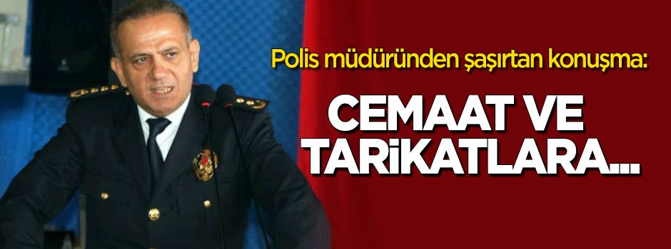Polis müdüründen şaşırtan konuşma: Cemaat ve tarikatlara...